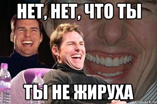 нет, нет, что ты ты не жируха, Мем том круз