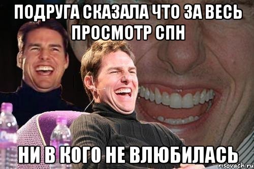 подруга сказала что за весь просмотр спн ни в кого не влюбилась, Мем том круз