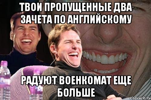 твои пропущенные два зачета по английскому радуют военкомат еще больше, Мем том круз