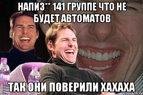 напиз** 141 группе что не будет автоматов так они поверили хахаха, Мем том круз