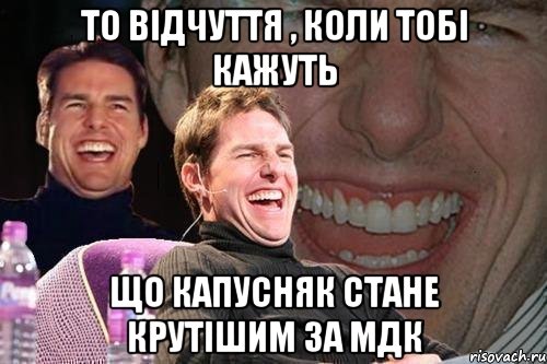 то відчуття , коли тобі кажуть що капусняк стане крутішим за мдк, Мем том круз