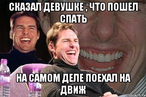 сказал девушке , что пошел спать на самом деле поехал на движ, Мем том круз