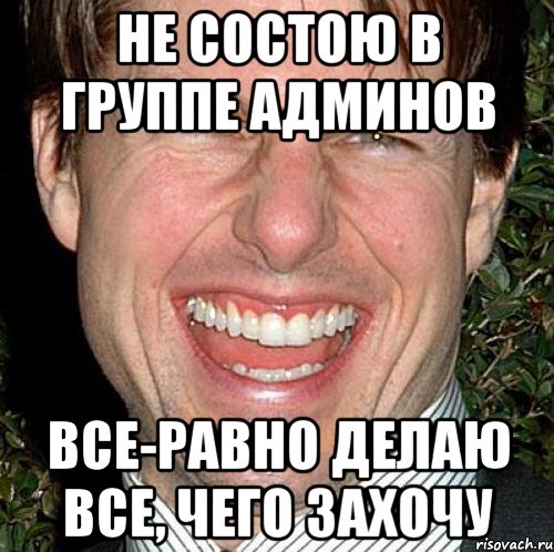 не состою в группе админов все-равно делаю все, чего захочу, Мем Том Круз