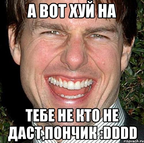 а вот хуй на тебе не кто не даст,пончик :dddd, Мем Том Круз