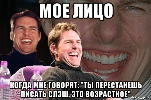 мое лицо когда мне говорят: "ты перестанешь писать слэш. это возрастное", Мем том круз