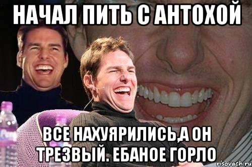 начал пить с антохой все нахуярились,а он трезвый. ебаное горло, Мем том круз