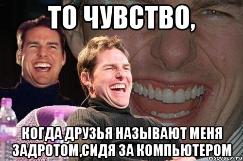 то чувство, когда друзья называют меня задротом,сидя за компьютером, Мем том круз