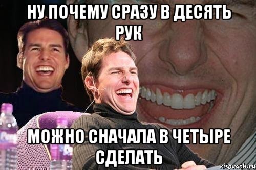 ну почему сразу в десять рук можно сначала в четыре сделать, Мем том круз