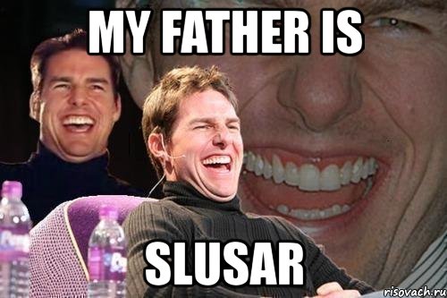 my father is slusar, Мем том круз