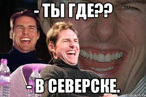 - ты где?? - в северске., Мем том круз