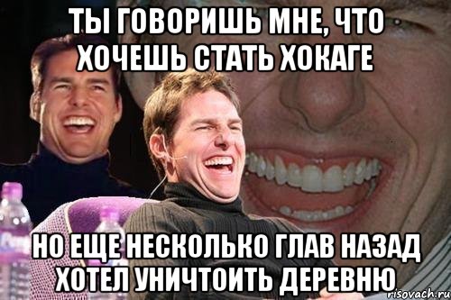 ты говоришь мне, что хочешь стать хокаге но еще несколько глав назад хотел уничтоить деревню, Мем том круз