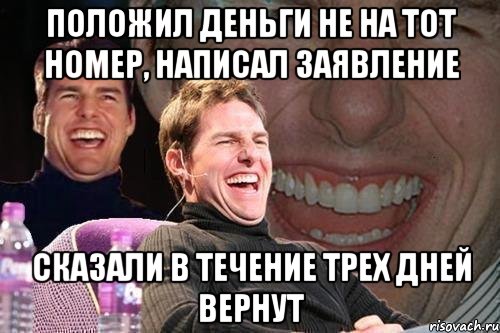 положил деньги не на тот номер, написал заявление сказали в течение трех дней вернут, Мем том круз