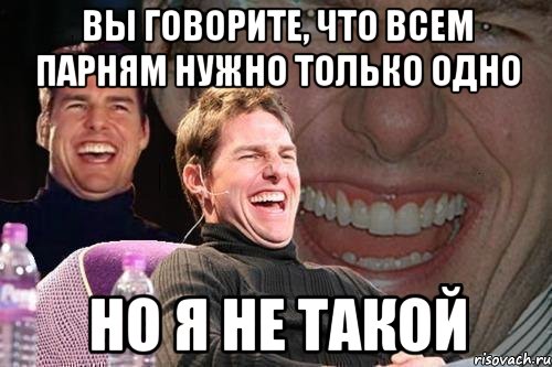 вы говорите, что всем парням нужно только одно но я не такой, Мем том круз