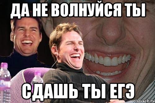 да не волнуйся ты сдашь ты егэ, Мем том круз