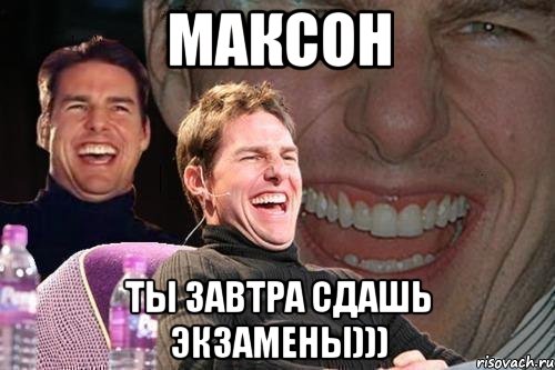 максон ты завтра сдашь экзамены))), Мем том круз