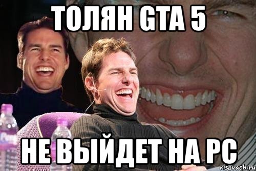 толян gta 5 не выйдет на pc, Мем том круз