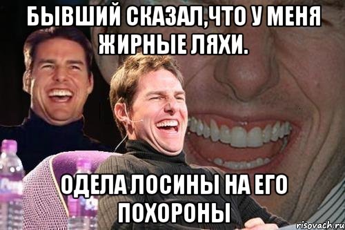 бывший сказал,что у меня жирные ляхи. одела лосины на его похороны, Мем том круз