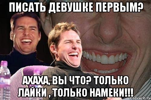 писать девушке первым? ахаха, вы что? только лайки , только намеки!!!, Мем том круз