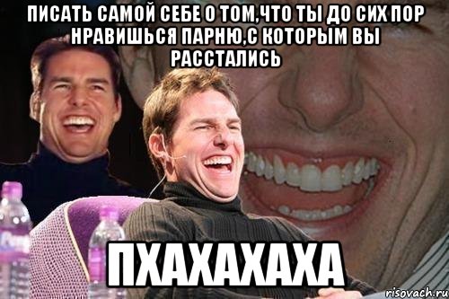 писать самой себе о том,что ты до сих пор нравишься парню,с которым вы расстались пхахахаха, Мем том круз