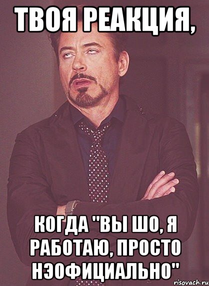 твоя реакция, когда "вы шо, я работаю, просто нэофициально", Мем твое выражение лица