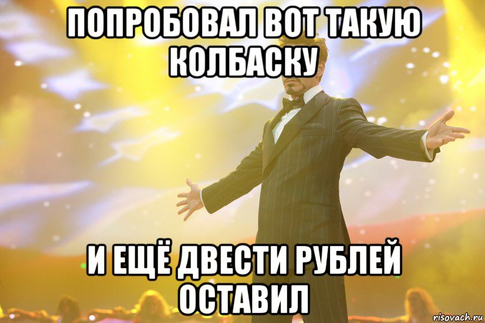 попробовал вот такую колбаску и ещё двести рублей оставил, Мем Тони Старк (Роберт Дауни младший)