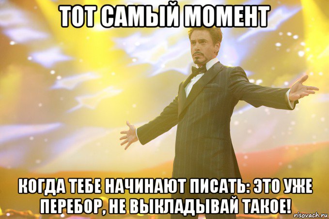 тот самый момент когда тебе начинают писать: это уже перебор, не выкладывай такое!, Мем Тони Старк (Роберт Дауни младший)