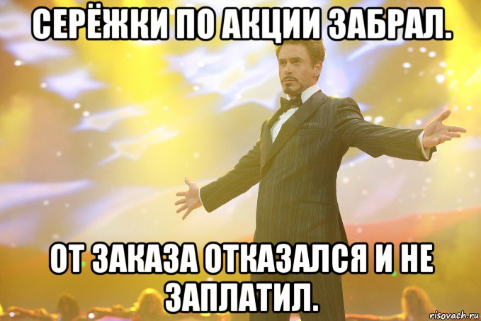 серёжки по акции забрал. от заказа отказался и не заплатил., Мем Тони Старк (Роберт Дауни младший)