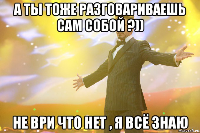 а ты тоже разговариваешь сам собой ?)) не ври что нет , я всё знаю, Мем Тони Старк (Роберт Дауни младший)