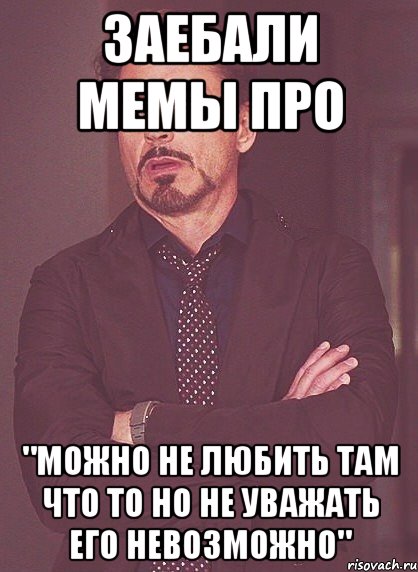 заебали мемы про "можно не любить там что то но не уважать его невозможно", Мем твое выражение лица