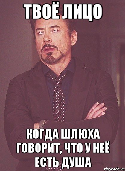 твоё лицо когда шлюха говорит, что у неё есть душа, Мем твое выражение лица