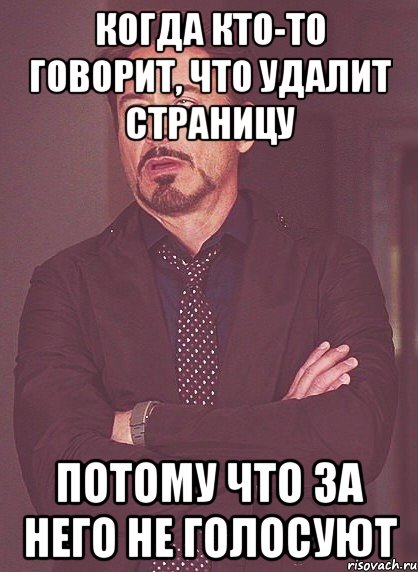 когда кто-то говорит, что удалит страницу потому что за него не голосуют, Мем твое выражение лица