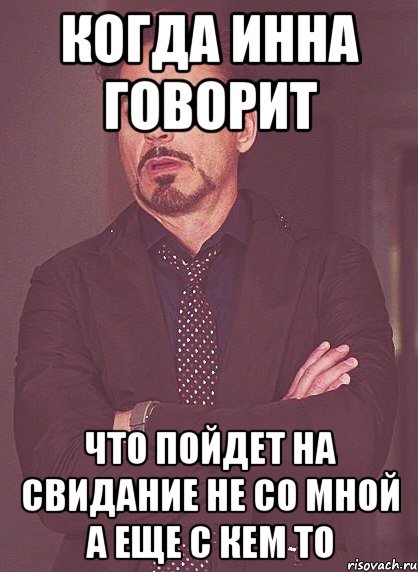 когда инна говорит что пойдет на свидание не со мной а еще с кем то, Мем твое выражение лица