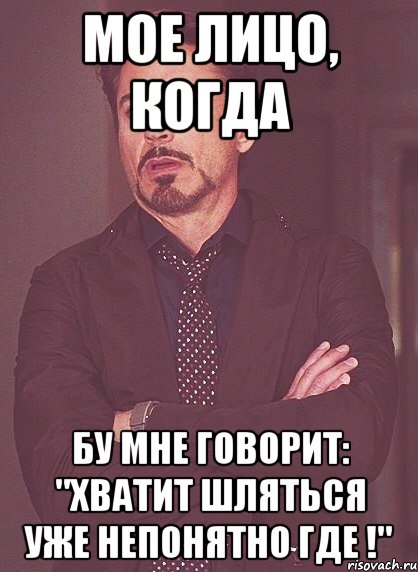 мое лицо, когда бу мне говорит: "хватит шляться уже непонятно где !", Мем твое выражение лица