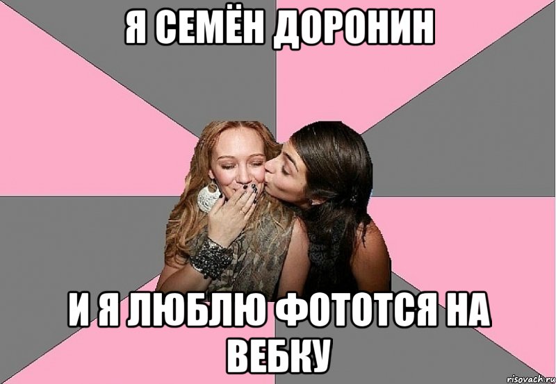 я семён доронин и я люблю фототся на вебку