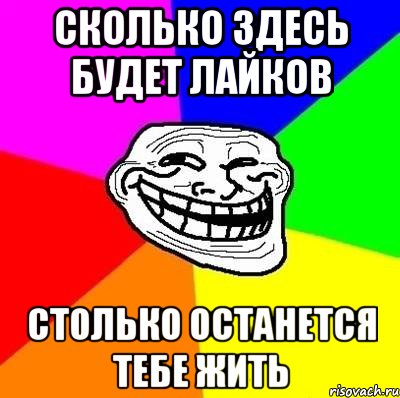 сколько здесь будет лайков столько останется тебе жить, Мем Тролль Адвайс