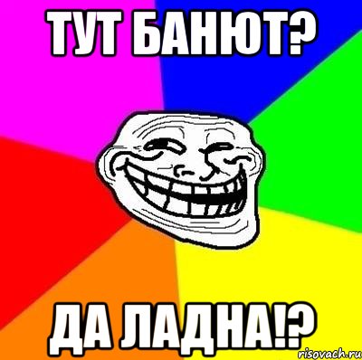 тут банют? да ладна!?, Мем Тролль Адвайс