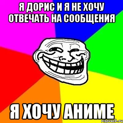 я дорис и я не хочу отвечать на сообщения я хочу аниме, Мем Тролль Адвайс