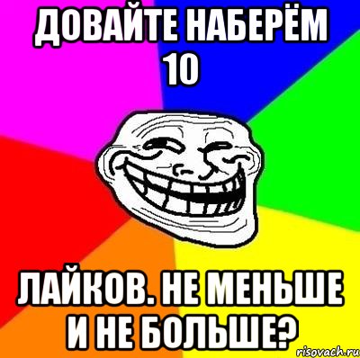 довайте наберём 10 лайков. не меньше и не больше?, Мем Тролль Адвайс