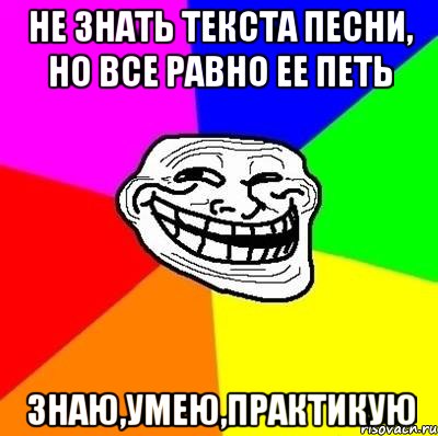 не знать текста песни, но все равно ее петь знаю,умею,практикую, Мем Тролль Адвайс