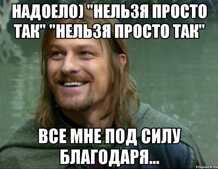 надоело) "нельзя просто так" "нельзя просто так" все мне под силу благодаря..., Мем Тролль Боромир