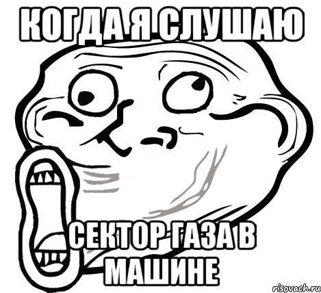 когда я слушаю сектор газа в машине, Мем  Trollface LOL