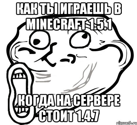 как ты играешь в minecraft 1.5.1 когда на сервере стоит 1.4.7, Мем  Trollface LOL