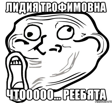 лидия трофимовна чтооооо... реебята, Мем  Trollface LOL