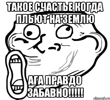 такое счастье когда пльют на землю ага правдо забавно!!!, Мем  Trollface LOL