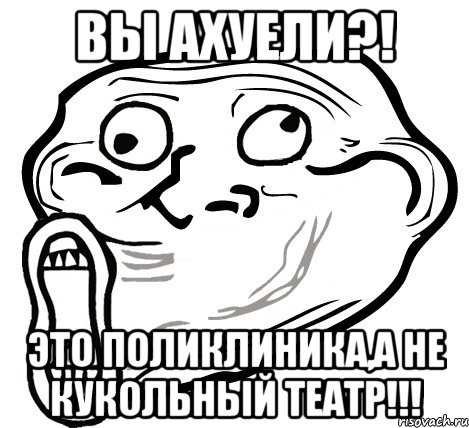 вы ахуели?! это поликлиника,а не кукольный театр!!!, Мем  Trollface LOL