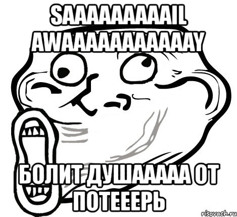 saaaaaaaaail awaaaaaaaaaaay болит душааааа от потееерь, Мем  Trollface LOL