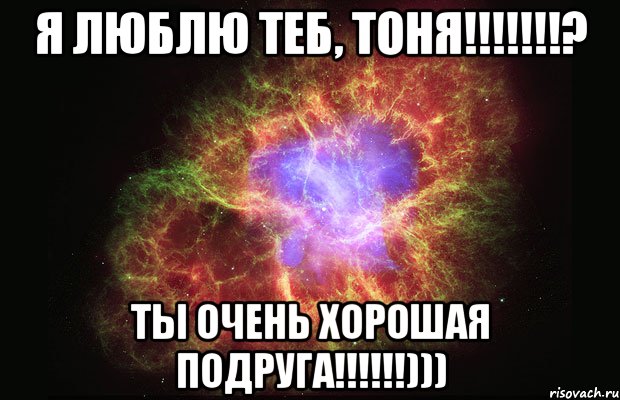 я люблю теб, тоня!!!? ты очень хорошая подруга!!!))), Мем Туманность