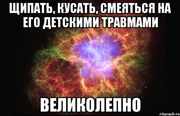 щипать, кусать, смеяться на его детскими травмами великолепно, Мем Туманность