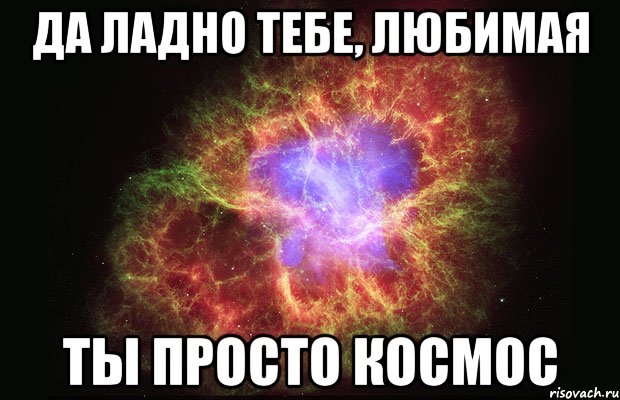 да ладно тебе, любимая ты просто космос, Мем Туманность