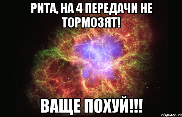 рита, на 4 передачи не тормозят! ваще похуй!!!, Мем Туманность